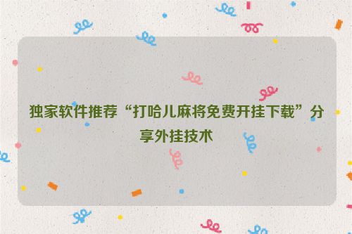 独家软件推荐“打哈儿麻将免费开挂下载”分享外挂技术