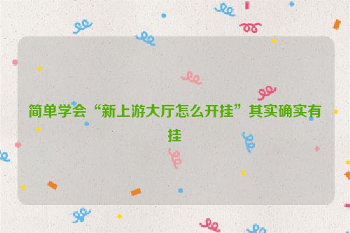 简单学会“新上游大厅怎么开挂”其实确实有挂