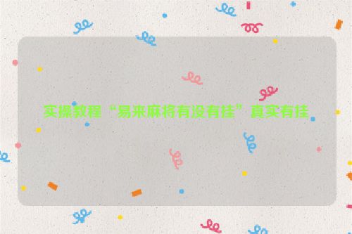 实操教程“易来麻将有没有挂”真实有挂