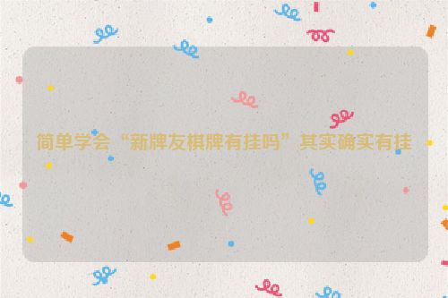 简单学会“新牌友棋牌有挂吗”其实确实有挂