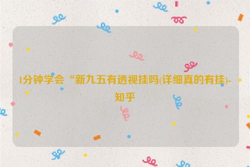 1分钟学会“新九五有透视挂吗(详细真的有挂)-知乎