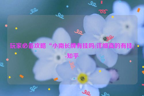 玩家必备攻略“小南长牌有挂吗(详细真的有挂)-知乎