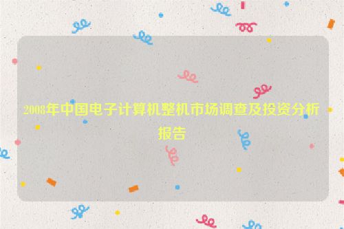 2008年中国电子计算机整机市场调查及投资分析报告