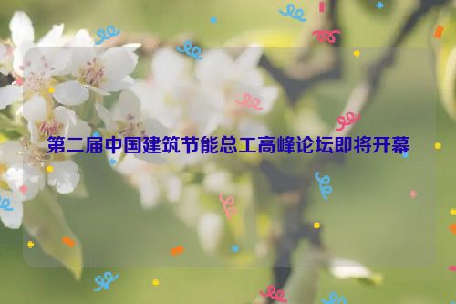第二届中国建筑节能总工高峰论坛即将开幕