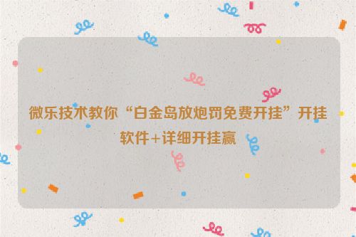 微乐技术教你“白金岛放炮罚免费开挂”开挂软件+详细开挂赢