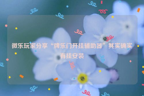 微乐玩家分享“牌乐门开挂辅助器”其实确实有挂安装