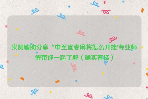 实测辅助分享“中至宜春麻将怎么开挂!专业师傅带你一起了解（确实有挂）