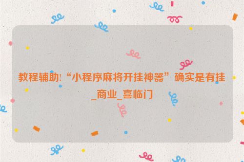 教程辅助!“小程序麻将开挂神器”确实是有挂_商业_喜临门
