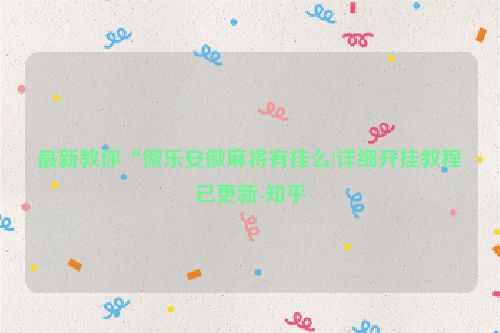 最新教你“微乐安徽麻将有挂么!详细开挂教程已更新-知乎