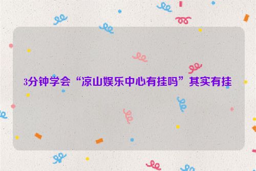 3分钟学会“凉山娱乐中心有挂吗”其实有挂