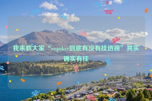 我来教大家“wepoker到底有没有挂透视”其实确实有挂