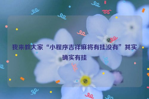 我来教大家“小程序吉祥麻将有挂没有”其实确实有挂
