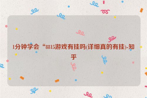 1分钟学会“8815游戏有挂吗(详细真的有挂)-知乎