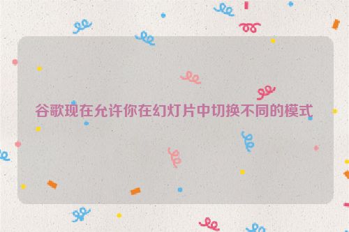 谷歌现在允许你在幻灯片中切换不同的模式