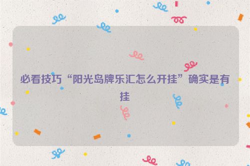 必看技巧“阳光岛牌乐汇怎么开挂”确实是有挂