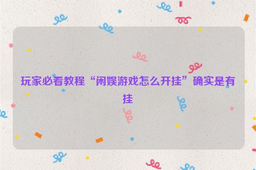 玩家必看教程“闲娱游戏怎么开挂”确实是有挂