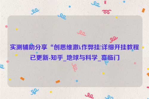 实测辅助分享“创思维激k作弊挂!详细开挂教程已更新-知乎_地球与科学_喜临门