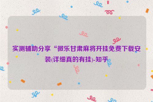 实测辅助分享“微乐甘肃麻将开挂免费下载安装(详细真的有挂)-知乎
