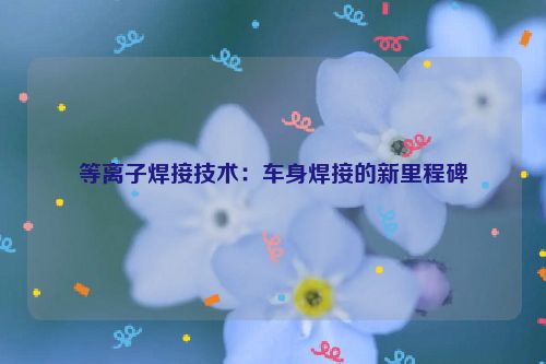 等离子焊接技术：车身焊接的新里程碑