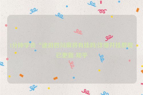 1分钟学会“途游四川麻将有挂吗!详细开挂教程已更新-知乎