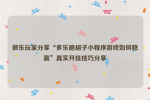微乐玩家分享“多乐跑胡子小程序游戏如何稳赢”真实开挂技巧分享