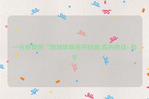 一分钟教你“同城搓麻将开挂器(真的有挂)-知乎