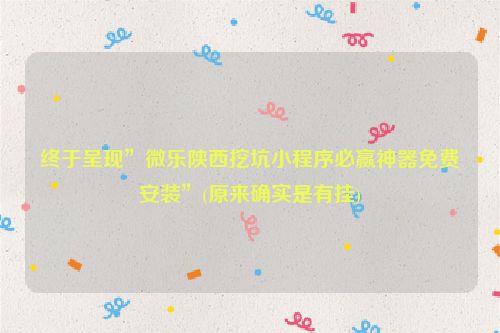 终于呈现”微乐陕西挖坑小程序必赢神器免费安装”(原来确实是有挂)