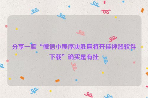 分享一款“微信小程序决胜麻将开挂神器软件下载”确实是有挂