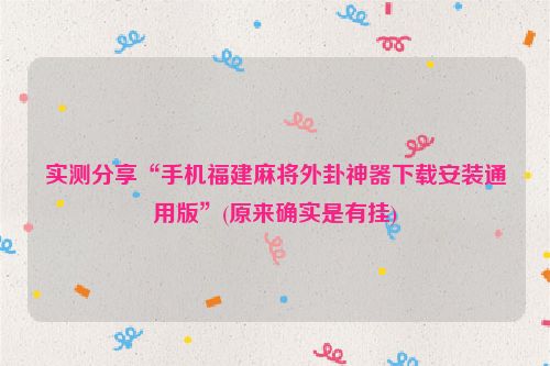 实测分享“手机福建麻将外卦神器下载安装通用版”(原来确实是有挂)