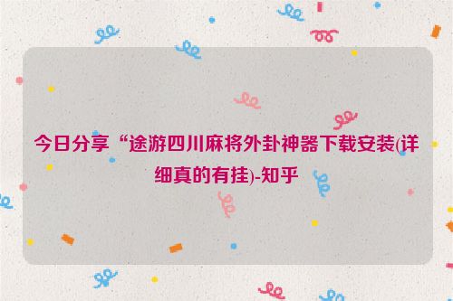 今日分享“途游四川麻将外卦神器下载安装(详细真的有挂)-知乎