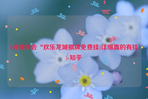 1分钟学会“欢乐龙城棋牌免费挂(详细真的有挂)-知乎