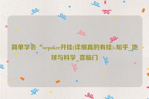 简单学会“wepoker开挂(详细真的有挂)-知乎_地球与科学_喜临门