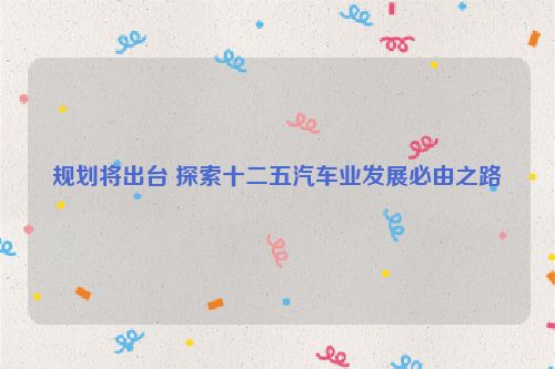 规划将出台 探索十二五汽车业发展必由之路