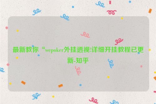 最新教你“wepoker外挂透视!详细开挂教程已更新-知乎