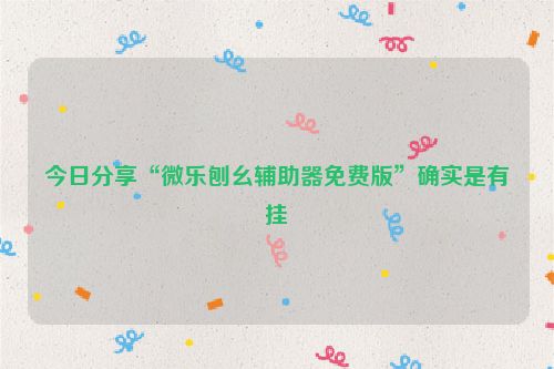 今日分享“微乐刨幺辅助器免费版”确实是有挂