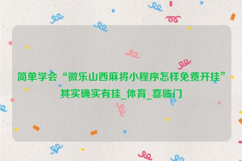 简单学会“微乐山西麻将小程序怎样免费开挂”其实确实有挂_体育_喜临门