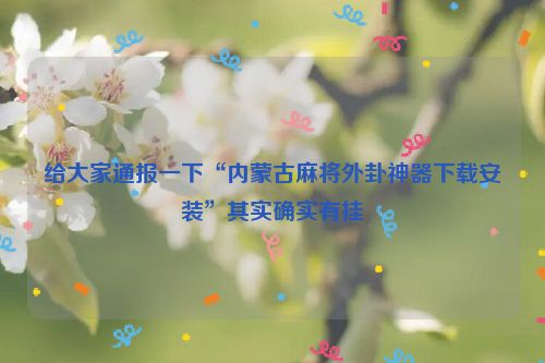 给大家通报一下“内蒙古麻将外卦神器下载安装”其实确实有挂