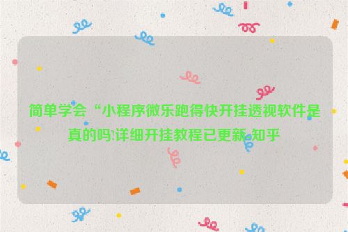 简单学会“小程序微乐跑得快开挂透视软件是真的吗!详细开挂教程已更新-知乎