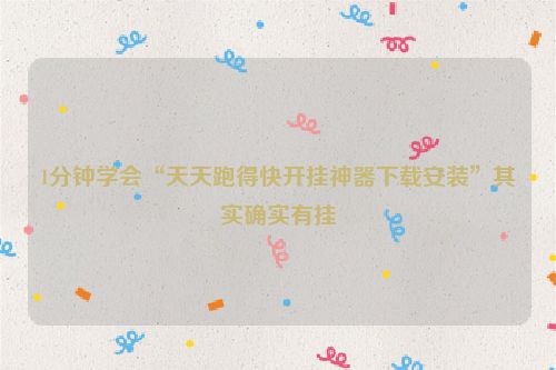 1分钟学会“天天跑得快开挂神器下载安装”其实确实有挂