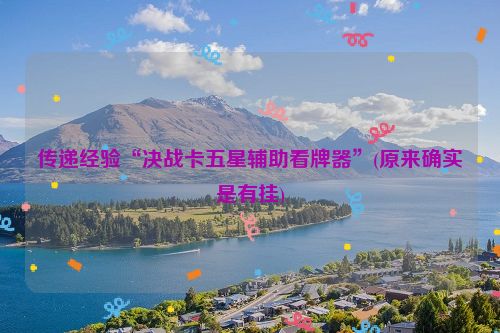 传递经验“决战卡五星辅助看牌器”(原来确实是有挂)