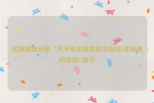 实测辅助分享“天天重庆麻将有没有挂(详细真的有挂)-知乎
