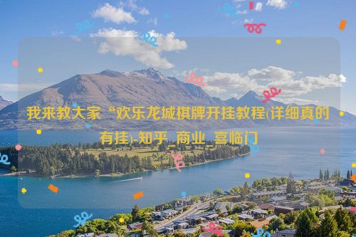 我来教大家“欢乐龙城棋牌开挂教程(详细真的有挂)-知乎_商业_喜临门