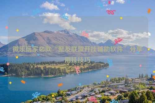 微乐玩家必款“聚友联盟开挂辅助软件”分享用挂技巧
