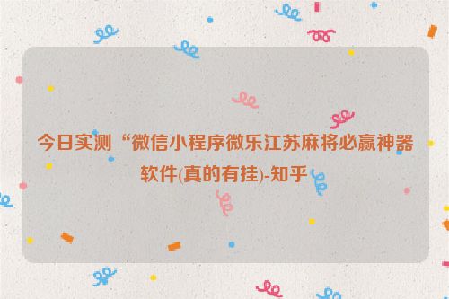 今日实测“微信小程序微乐江苏麻将必赢神器软件(真的有挂)-知乎