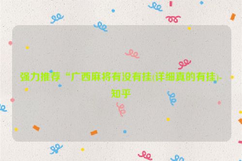 强力推荐“广西麻将有没有挂(详细真的有挂)-知乎