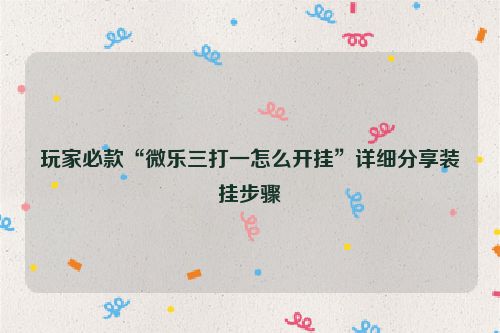 玩家必款“微乐三打一怎么开挂”详细分享装挂步骤