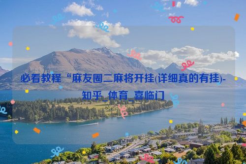 必看教程“麻友圈二麻将开挂(详细真的有挂)-知乎_体育_喜临门