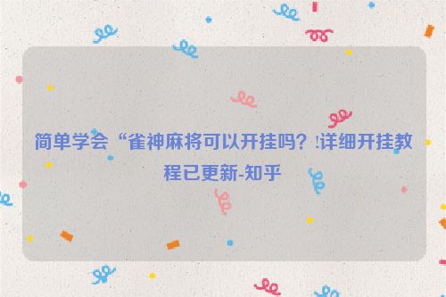 简单学会“雀神麻将可以开挂吗？!详细开挂教程已更新-知乎