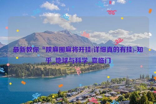 最新教你“陕麻圈麻将开挂(详细真的有挂)-知乎_地球与科学_喜临门
