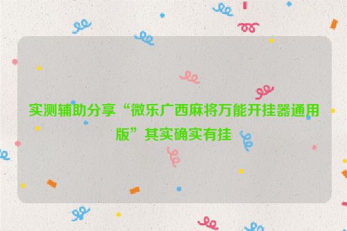 实测辅助分享“微乐广西麻将万能开挂器通用版”其实确实有挂